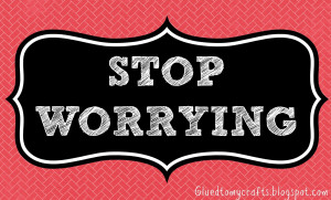Stop Worrying.