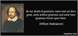 of greatness: some men are born great, some achieve greatness and some ...