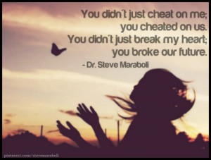 You didn't just cheat on me; you cheated on us. You didn't just break ...