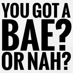You got a bae? Or nah? T-Shirts