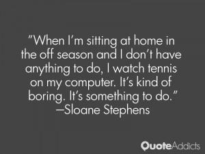 When I'm sitting at home in the off season and I don't have anything ...