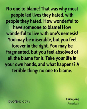 No one to blame! That was why most people led lives they hated, with ...