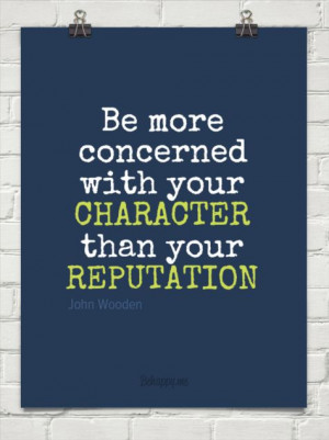 Quote: Be more concerned with your Character than your Reputation.