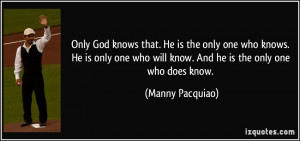 knows that. He is the only one who knows. He is only one who will know ...