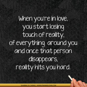 When you are in love, you start losing touch of reality, of everything ...