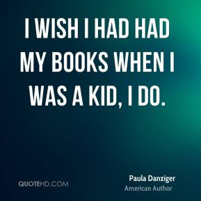 Paula Danziger - I wish I had had my books when I was a kid, I do.