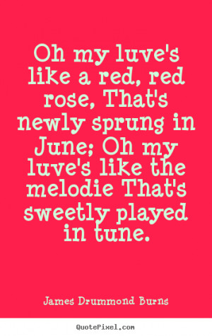 Oh my luve's like a red, red rose, That's newly sprung in June; Oh my ...