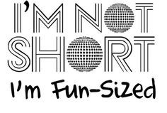 not short, I'm fun-sized More