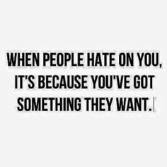 When people hate on you, it’s because you’ve got something they ...