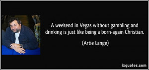 ... and drinking is just like being a born-again Christian. - Artie Lange