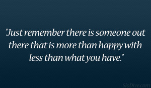 Just remember there is someone out there that is more than happy with ...