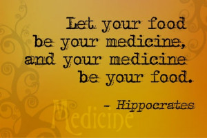 Let your food be your medicine and your medicine be your food.