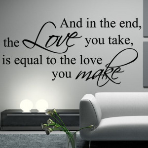 Wall Quote and in the end, the love you take is equal to the love ...