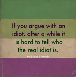 If you argue with an idiot, after a while it is hard to tell who the ...
