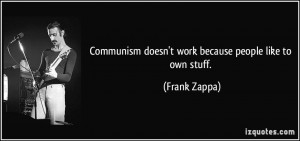 Communism doesn't work because people like to own stuff. - Frank Zappa