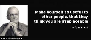 ... they think you are irreplaceable - Og Mandino Quotes - StatusMind.com