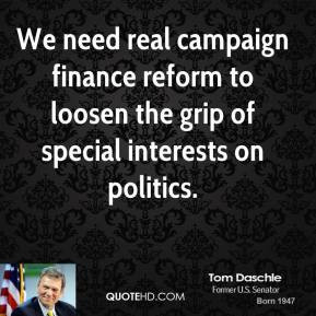 Tom Daschle - We need real campaign finance reform to loosen the grip ...
