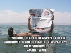 ... if you do read the newspaper you are misinformed.