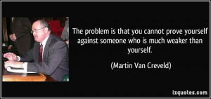 The problem is that you cannot prove yourself against someone who is ...
