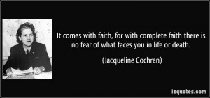 ... is no fear of what faces you in life or death. - Jacqueline Cochran