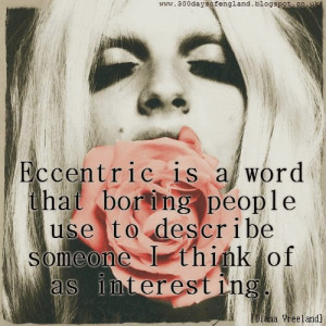 Eccentric is a word that boring people use
