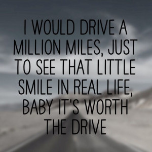 would drive a million miles, just to see that little smile in real ...