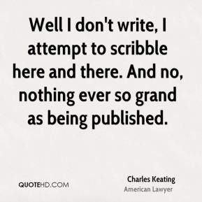 Charles Keating - Well I don't write, I attempt to scribble here and ...