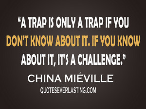 ... about it. If you know about it, it's a challenge.” - China Miéville