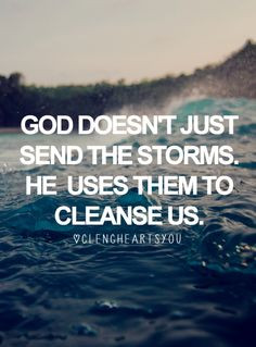God doesn't just send the storms. He uses them to cleanse us.