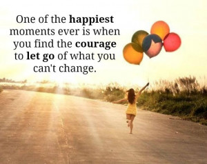 ... ever is when you find the courage to let go of what you can't change