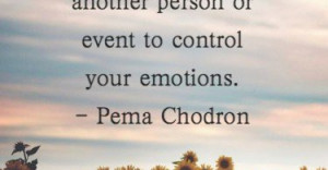 ... allow another person or event to control your emotions. - Pema Chodron