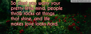 So dont you worry your pretty little mind, people throw rocks at ...