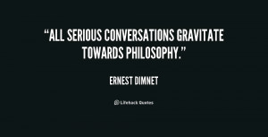 All serious conversations gravitate towards philosophy.”