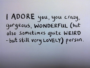 you, you crazy, gorgeous, wonderful, but also sometimes quite weird ...