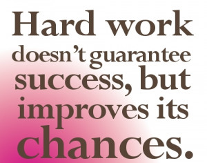 Hard Work doesn't guarantee Success, but improves its Chance.