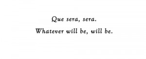 que sera #sera #whatever will be #will be #life #quote