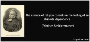 ... in the feeling of an absolute dependence. - Friedrich Schleiermacher