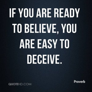 If you are ready to believe, you are easy to deceive.
