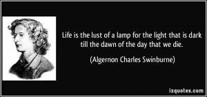 Life is the lust of a lamp for the light that is dark till the dawn of ...
