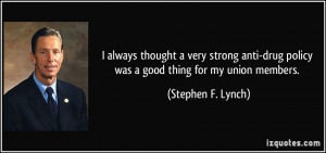 ... drug policy was a good thing for my union members. - Stephen F. Lynch