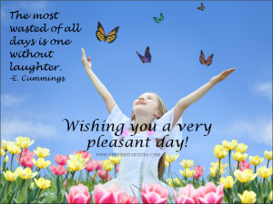 The most wasted of all days is one without laughter. -E. Cummings