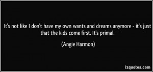 ... - it's just that the kids come first. It's primal. - Angie Harmon