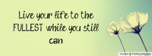 quotes about living your life to the fullest