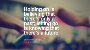 Holding on is believing that there’s only a past; letting go is ...