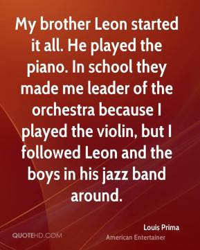 Louis Prima - My brother Leon started it all. He played the piano. In ...