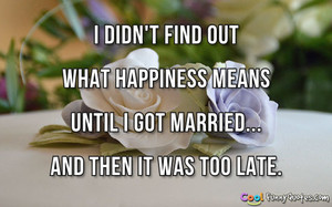 didn't find out what happiness means until I got married... and then ...