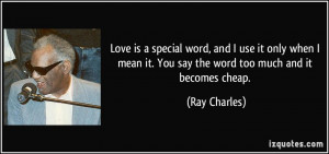 ... mean it. You say the word too much and it becomes cheap. - Ray Charles