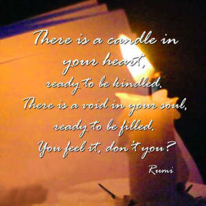 There is a candle in your heart, ready to be kindled.There is a void ...