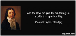 And the Devil did grin, for his darling sin Is pride that apes ...