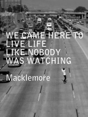 live life like nobody's watching - MACKLEMORE quote